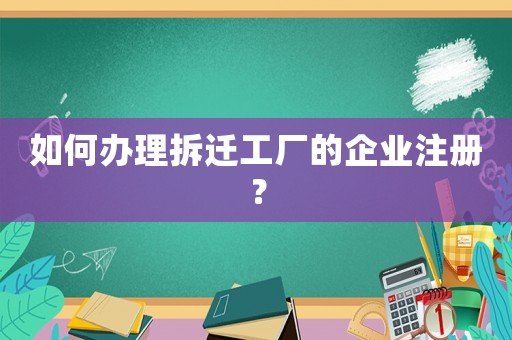 如何辦理拆遷工廠的企業(yè)注冊？