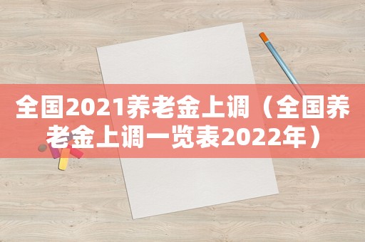 全國2021養(yǎng)老金上調(diào)（全國養(yǎng)老金上調(diào)一覽表2022年）