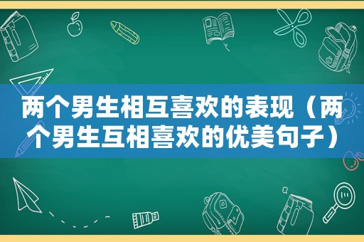 兩個(gè)男生相互喜歡的表現(xiàn)（兩個(gè)男生互相喜歡的優(yōu)美句子）
