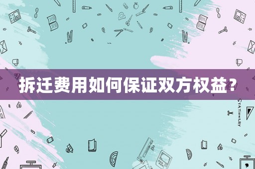拆遷費用如何保證雙方權(quán)益？