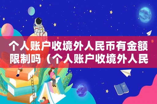 個人賬戶收境外人民幣有金額限制嗎（個人賬戶收境外人民幣有金額限制嗎）