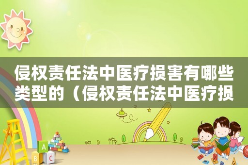 侵權(quán)責(zé)任法中醫(yī)療損害有哪些類型的（侵權(quán)責(zé)任法中醫(yī)療損害有哪些類型）