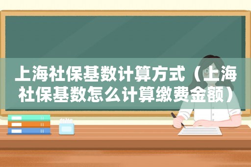 上海社保基數(shù)計算方式（上海社保基數(shù)怎么計算繳費金額）