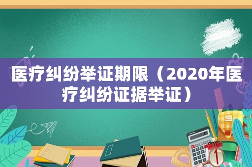 醫(yī)療糾紛舉證期限（2020年醫(yī)療糾紛證據(jù)舉證）