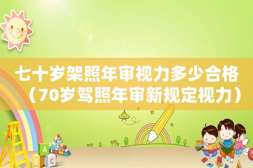 七十歲架照年審視力多少合格（70歲駕照年審新規(guī)定視力）