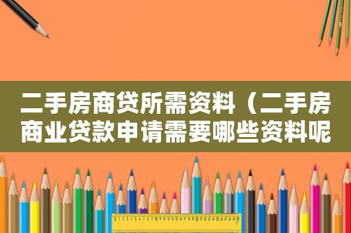 二手房商貸所需資料（二手房商業(yè)貸款申請需要哪些資料呢）