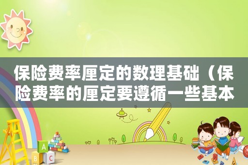 保險費(fèi)率厘定的數(shù)理基礎(chǔ)（保險費(fèi)率的厘定要遵循一些基本原則）