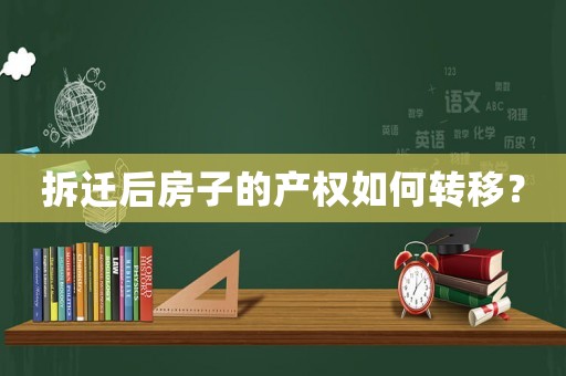 拆遷后房子的產(chǎn)權(quán)如何轉(zhuǎn)移？