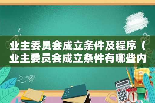 業(yè)主委員會成立條件及程序（業(yè)主委員會成立條件有哪些內(nèi)容）