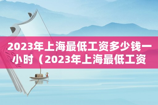 2023年上海最低工資多少錢一小時(shí)（2023年上海最低工資是多少）