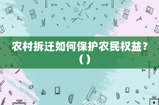 農(nóng)村拆遷如何保護農(nóng)民權益？（）