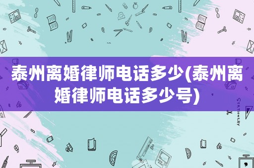 泰州離婚律師電話多少(泰州離婚律師電話多少號(hào))