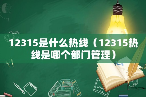 12315是什么熱線(xiàn)（12315熱線(xiàn)是哪個(gè)部門(mén)管理）