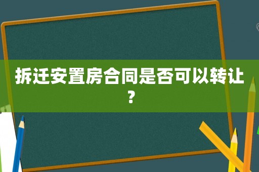 拆遷安置房合同是否可以轉(zhuǎn)讓？