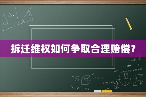 拆遷維權(quán)如何爭(zhēng)取合理賠償？