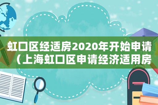 虹口區(qū)經(jīng)適房2020年開(kāi)始申請(qǐng)（上海虹口區(qū)申請(qǐng)經(jīng)濟(jì)適用房條件有哪些）