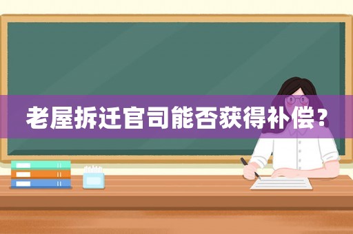 老屋拆遷官司能否獲得補(bǔ)償？