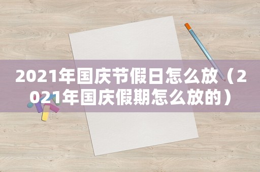2021年國慶節(jié)假日怎么放（2021年國慶假期怎么放的）