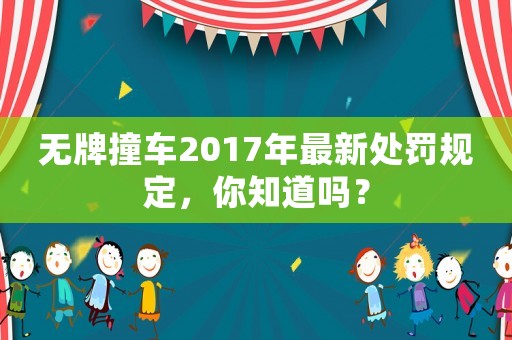 無牌撞車2017年最新處罰規(guī)定，你知道嗎？