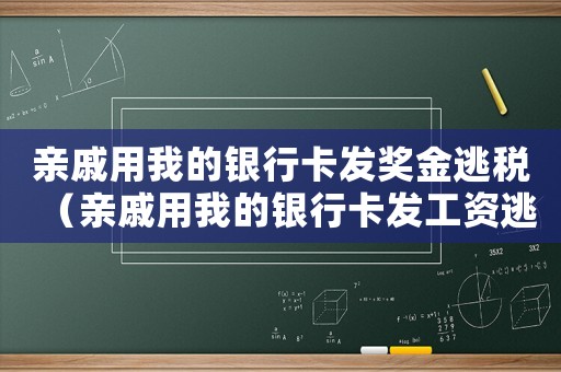 親戚用我的銀行卡發(fā)獎(jiǎng)金逃稅（親戚用我的銀行卡發(fā)工資逃稅）