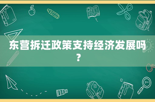 東營拆遷政策支持經(jīng)濟(jì)發(fā)展嗎？