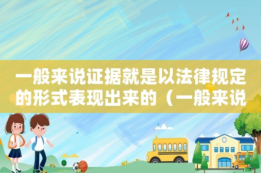 一般來說證據(jù)就是以法律規(guī)定的形式表現(xiàn)出來的（一般來說證據(jù)規(guī)則包括哪些）
