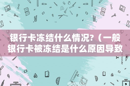 銀行卡凍結什么情況?（一般銀行卡被凍結是什么原因導致的）