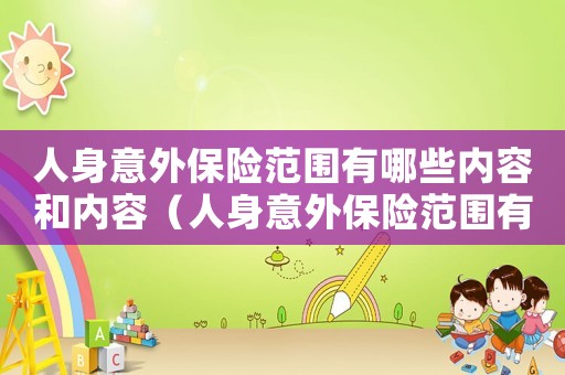 人身意外保險范圍有哪些內(nèi)容和內(nèi)容（人身意外保險范圍有哪些內(nèi)容）