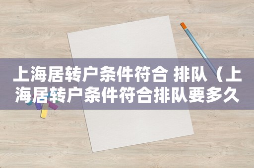 上海居轉(zhuǎn)戶條件符合 排隊(duì)（上海居轉(zhuǎn)戶條件符合排隊(duì)要多久）