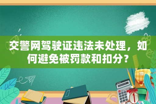 交警網(wǎng)駕駛證違法未處理，如何避免被罰款和扣分？