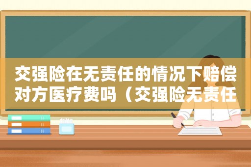交強(qiáng)險在無責(zé)任的情況下賠償對方醫(yī)療費嗎（交強(qiáng)險無責(zé)任賠償影響保費嗎）