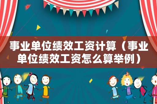 事業(yè)單位績(jī)效工資計(jì)算（事業(yè)單位績(jī)效工資怎么算舉例）
