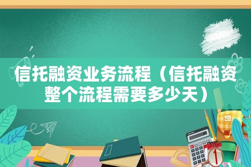 信托融資業(yè)務流程（信托融資整個流程需要多少天）