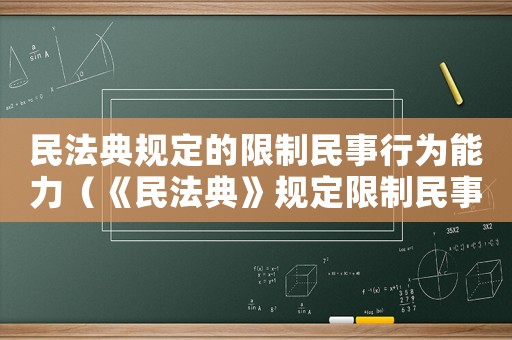 民法典規(guī)定的限制民事行為能力（《民法典》規(guī)定限制民事行為能力是指）