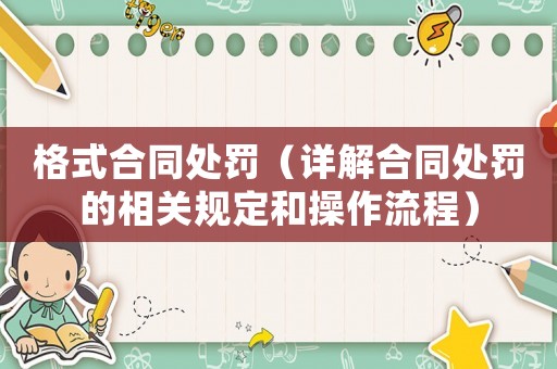 格式合同處罰（詳解合同處罰的相關(guān)規(guī)定和操作流程）