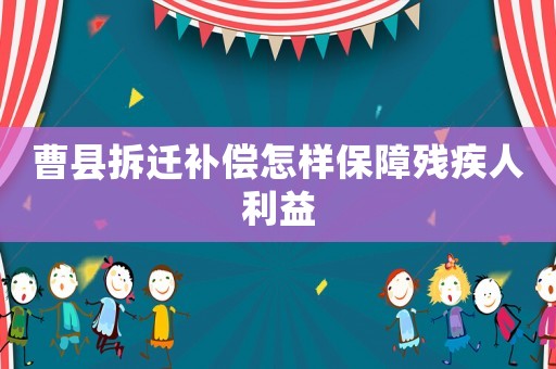 曹縣拆遷補(bǔ)償怎樣保障殘疾人利益