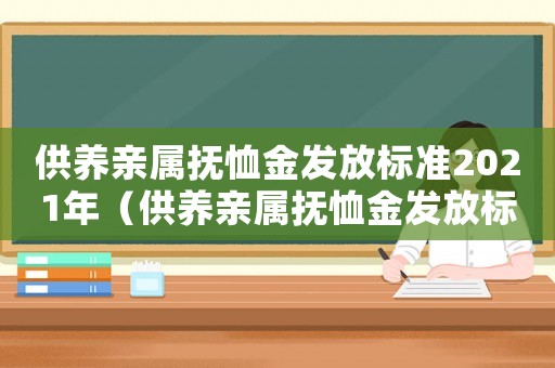 供養(yǎng)親屬撫恤金發(fā)放標(biāo)準(zhǔn)2021年（供養(yǎng)親屬撫恤金發(fā)放標(biāo)準(zhǔn)2021）
