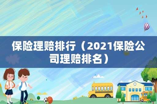 保險理賠排行（2021保險公司理賠排名）