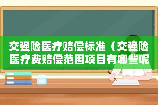 交強(qiáng)險醫(yī)療賠償標(biāo)準(zhǔn)（交強(qiáng)險醫(yī)療費(fèi)賠償范圍項(xiàng)目有哪些呢）