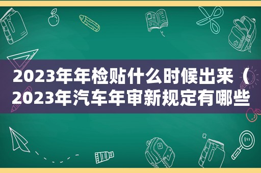 2023年年檢貼什么時(shí)候出來（2023年汽車年審新規(guī)定有哪些要求）