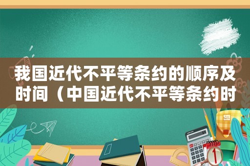 我國近代不平等條約的順序及時間（中國近代不平等條約時間順序）