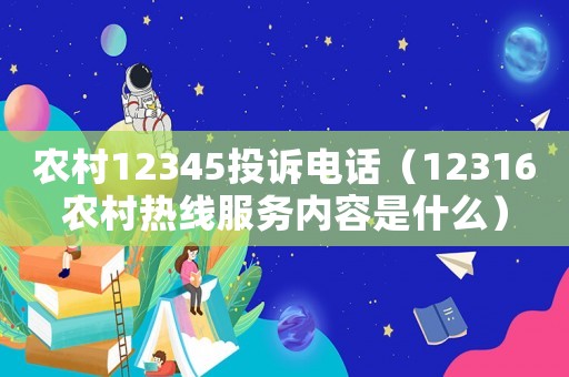 農(nóng)村12345投訴電話（12316農(nóng)村熱線服務內(nèi)容是什么）