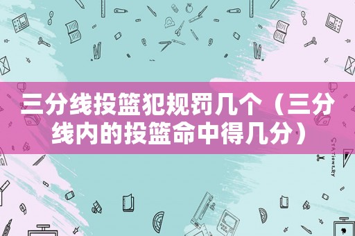 三分線投籃犯規(guī)罰幾個(gè)（三分線內(nèi)的投籃命中得幾分）