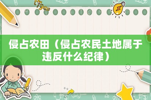 侵占農(nóng)田（侵占農(nóng)民土地屬于違反什么紀(jì)律）