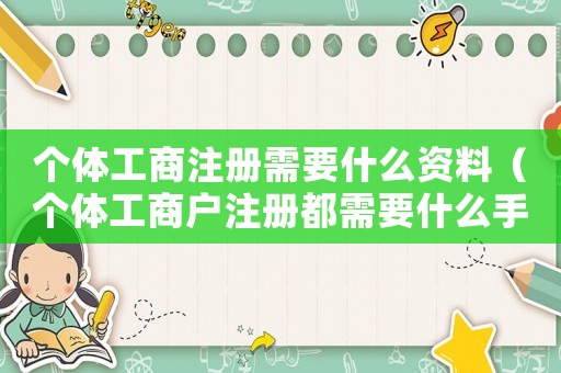 個(gè)體工商注冊(cè)需要什么資料（個(gè)體工商戶注冊(cè)都需要什么手續(xù)）
