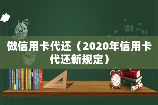 做信用卡代還（2020年信用卡代還新規(guī)定）