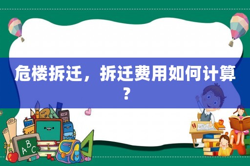 危樓拆遷，拆遷費(fèi)用如何計(jì)算？