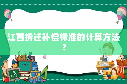 江西拆遷補(bǔ)償標(biāo)準(zhǔn)的計(jì)算方法？