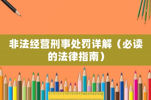 非法經(jīng)營刑事處罰詳解（必讀的法律指南）