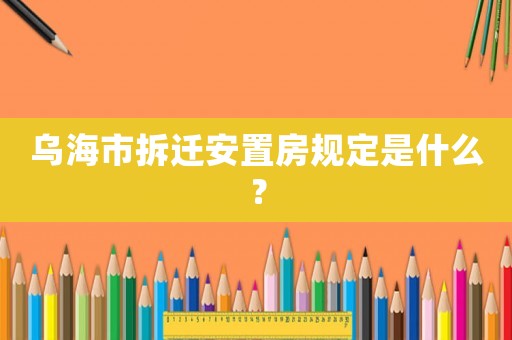 烏海市拆遷安置房規(guī)定是什么？